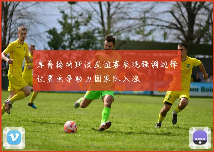 库普梅纳斯谈友谊赛表现强调边锋位置竞争助力国家队入选