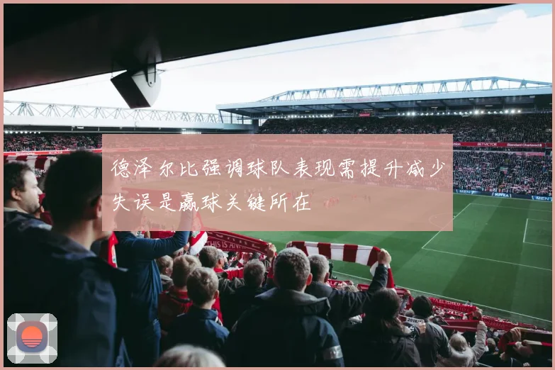 德泽尔比强调球队表现需提升减少失误是赢球关键所在