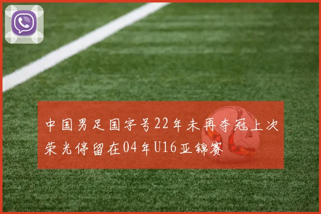 中国男足国字号22年未再夺冠上次荣光停留在04年U16亚锦赛