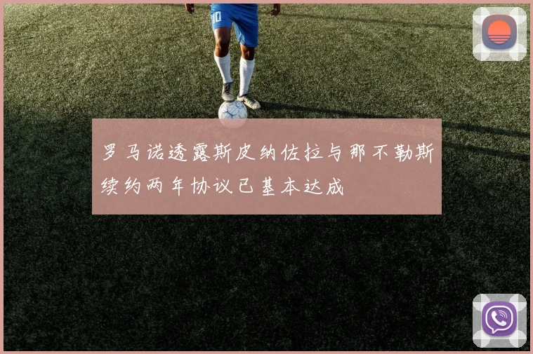 罗马诺透露斯皮纳佐拉与那不勒斯续约两年协议已基本达成