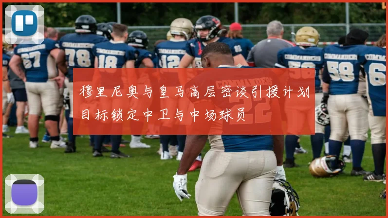 穆里尼奥与皇马高层密谈引援计划目标锁定中卫与中场球员