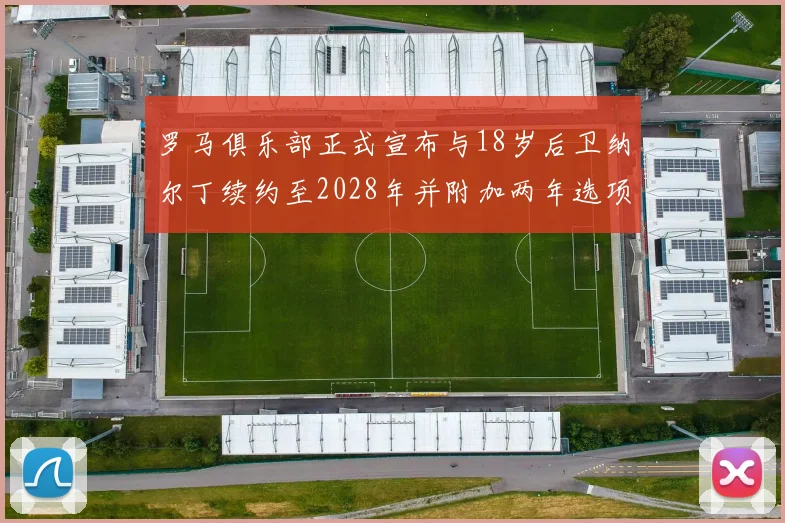 罗马俱乐部正式宣布与18岁后卫纳尔丁续约至2028年并附加两年选项