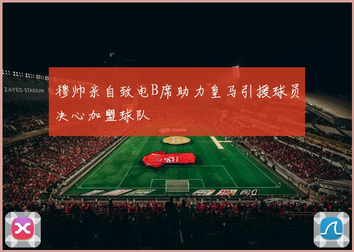 穆帅亲自致电B席助力皇马引援球员决心加盟球队