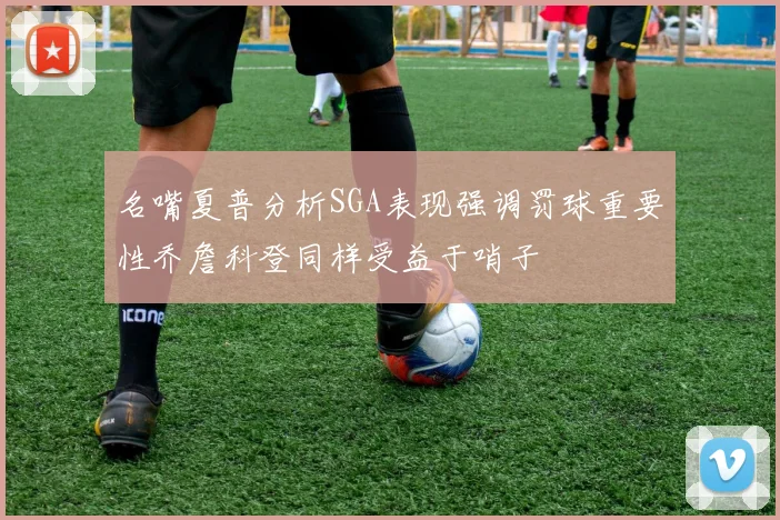 名嘴夏普分析SGA表现强调罚球重要性乔詹科登同样受益于哨子