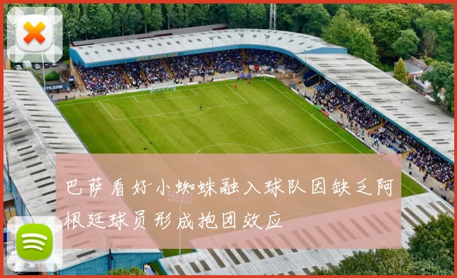 巴萨看好小蜘蛛融入球队因缺乏阿根廷球员形成抱团效应