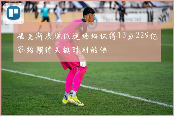 福克斯表现低迷场均仅得13分229亿签约期待关键时刻的他