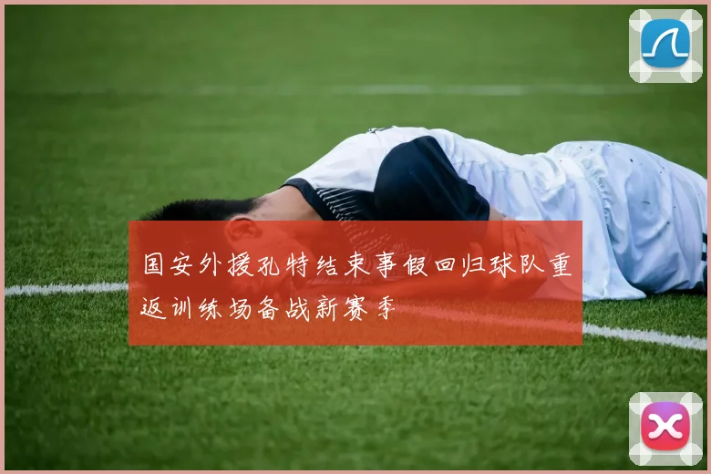 国安外援孔特结束事假回归球队重返训练场备战新赛季