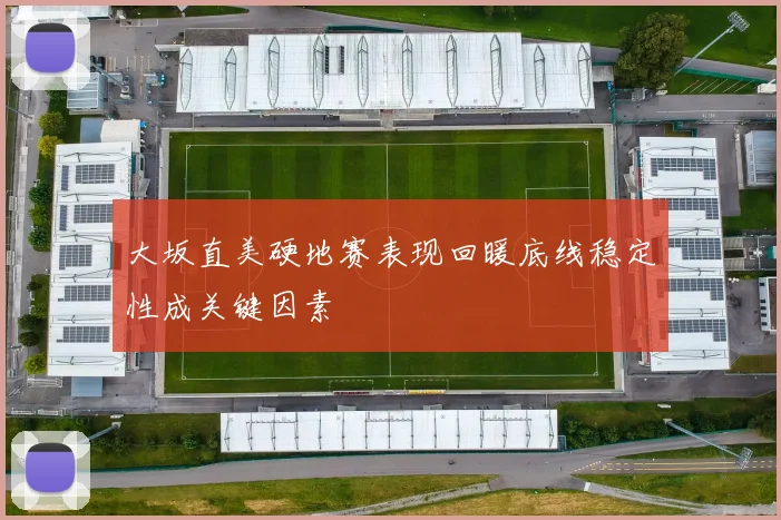 大坂直美硬地赛表现回暖底线稳定性成关键因素