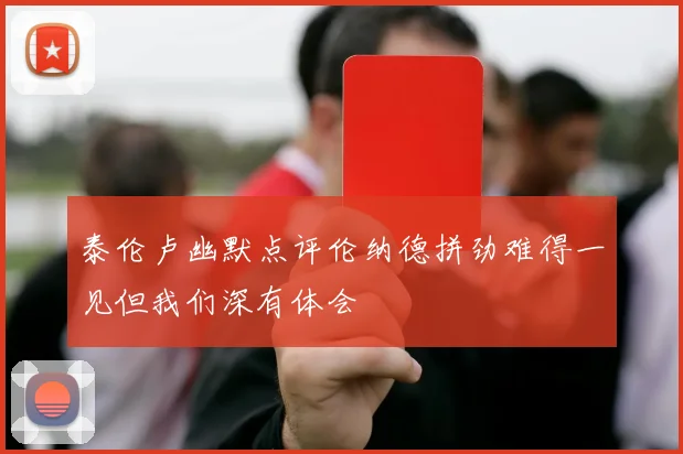 泰伦卢幽默点评伦纳德拼劲难得一见但我们深有体会